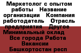 Маркетолог с опытом работы › Название организации ­ Компания-работодатель › Отрасль предприятия ­ Другое › Минимальный оклад ­ 1 - Все города Работа » Вакансии   . Башкортостан респ.,Баймакский р-н